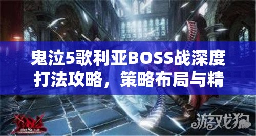 鬼泣5歌利亚BOSS战深度打法攻略，策略布局与精湛技巧的无缝融合