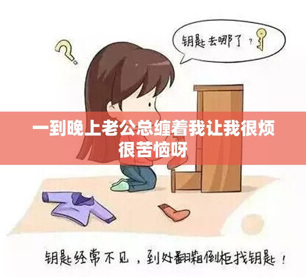 一到晚上老公总缠着我让我很烦很苦恼呀