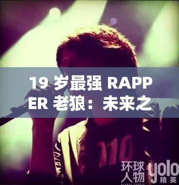 19 岁最强 RAPPER 老狼：未来之星，音乐传奇