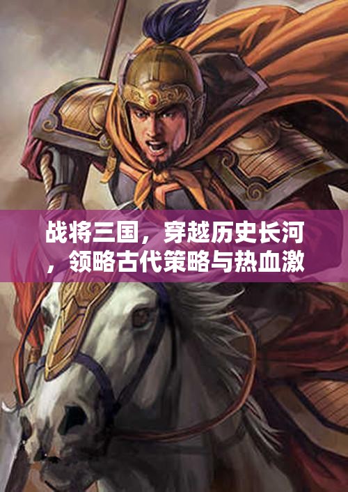 战将三国，穿越历史长河，领略古代策略与热血激情的震撼碰撞