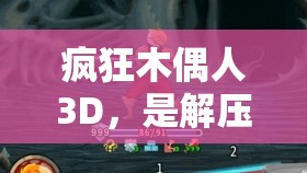 疯狂木偶人3D，是解压放松的神器还是徒增无聊的平庸之作？全面深度揭秘！