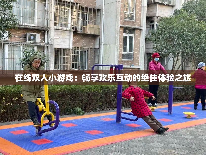 在线双人小游戏：畅享欢乐互动的绝佳体验之旅