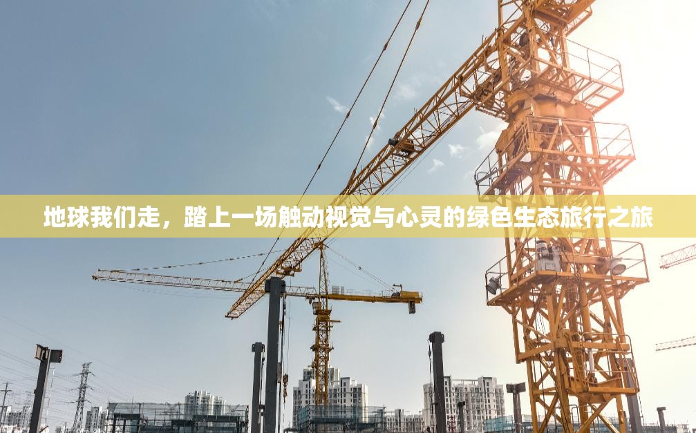 地球我们走，踏上一场触动视觉与心灵的绿色生态旅行之旅