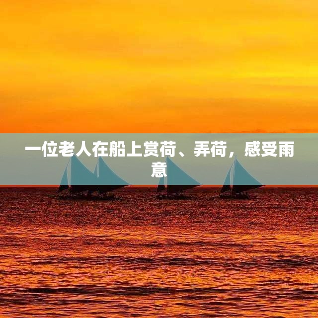 一位老人在船上赏荷、弄荷，感受雨意