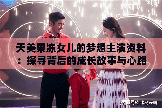 天美果冻女儿的梦想主演资料：探寻背后的成长故事与心路历程