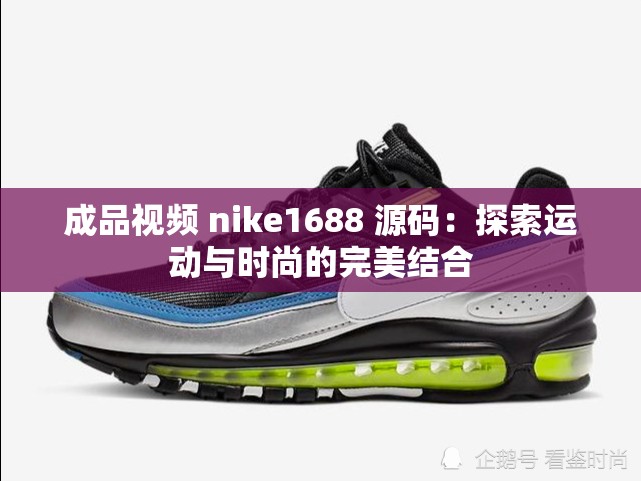 成品视频 nike1688 源码：探索运动与时尚的完美结合