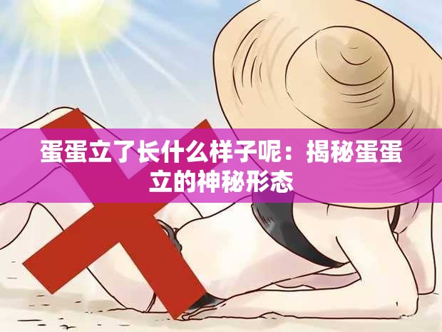 蛋蛋立了长什么样子呢：揭秘蛋蛋立的神秘形态