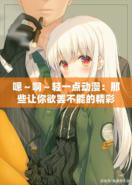 嗯～啊～轻一点动漫：那些让你欲罢不能的精彩情节