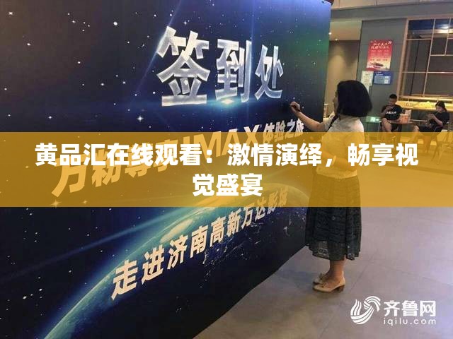 黄品汇在线观看:激情演绎,畅享视觉盛宴 黄品汇在线观看:激情演绎,畅享视觉盛宴