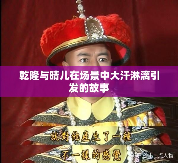 乾隆与晴儿在场景中大汗淋漓引发的故事