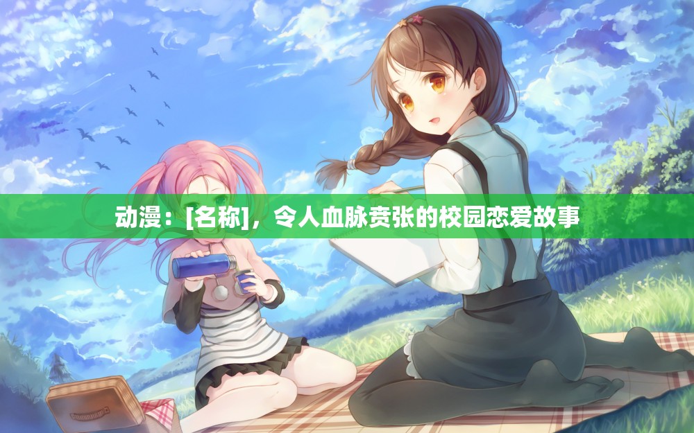 动漫：[名称]，令人血脉贲张的校园恋爱故事