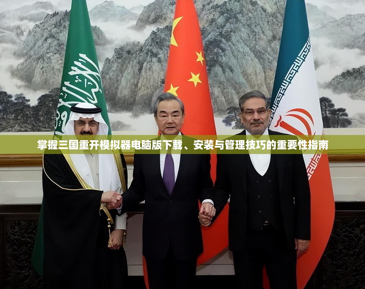 掌握三国重开模拟器电脑版下载、安装与管理技巧的重要性指南