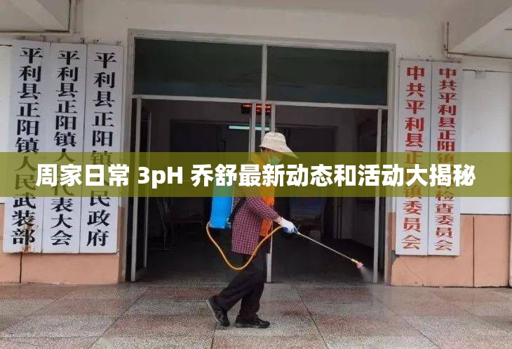 周家日常 3pH 乔舒最新动态和活动大揭秘