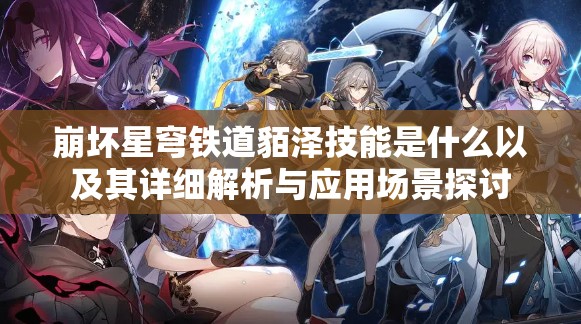 崩坏星穹铁道貊泽技能是什么以及其详细解析与应用场景探讨