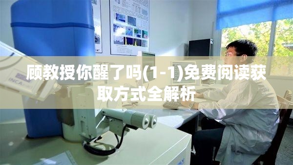 顾教授你醒了吗(1-1)免费阅读获取方式全解析