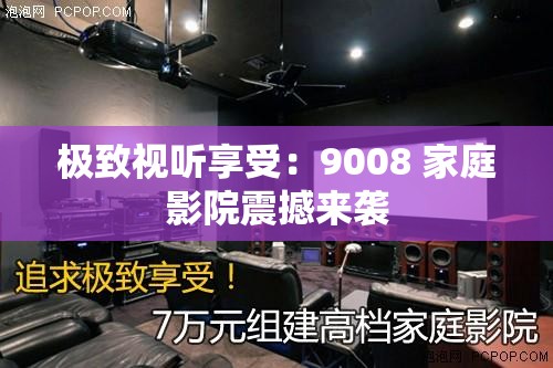 极致视听享受：9008 家庭影院震撼来袭