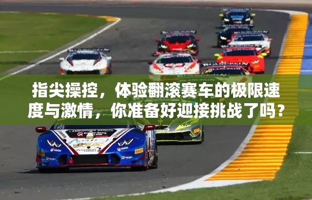 指尖操控，体验翻滚赛车的极限速度与激情，你准备好迎接挑战了吗？