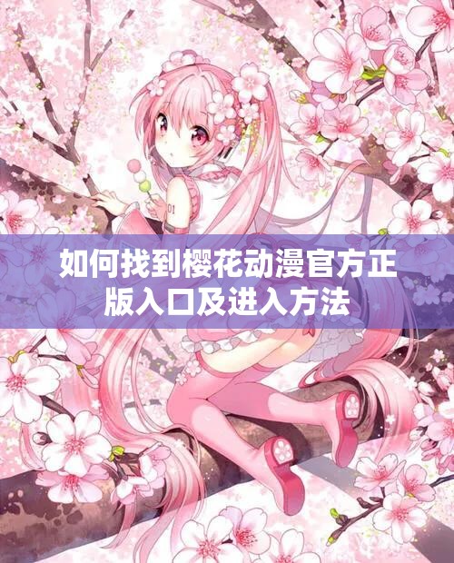 如何找到樱花动漫官方正版入口及进入方法