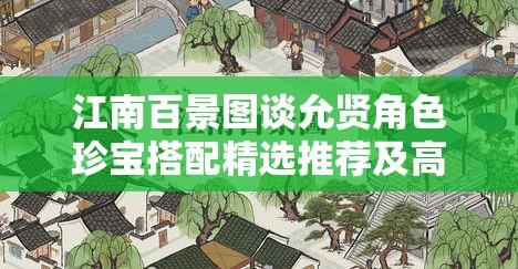 江南百景图谈允贤角色珍宝搭配精选推荐及高效资源管理策略