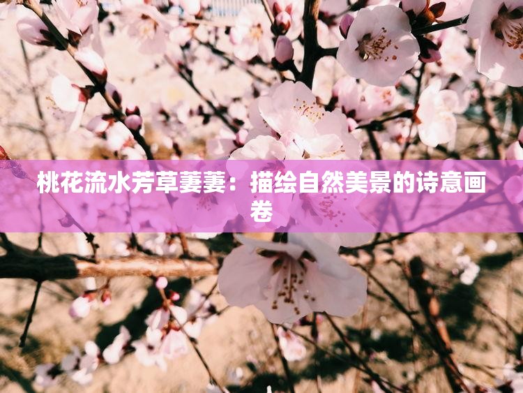 桃花流水芳草萋萋：描绘自然美景的诗意画卷