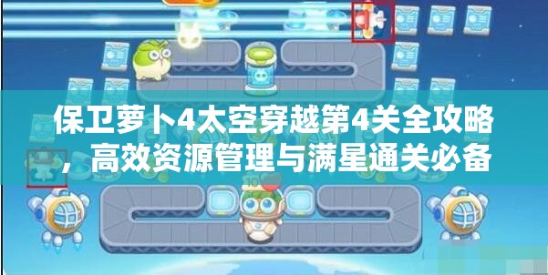 保卫萝卜4太空穿越第4关全攻略，高效资源管理与满星通关必备技巧