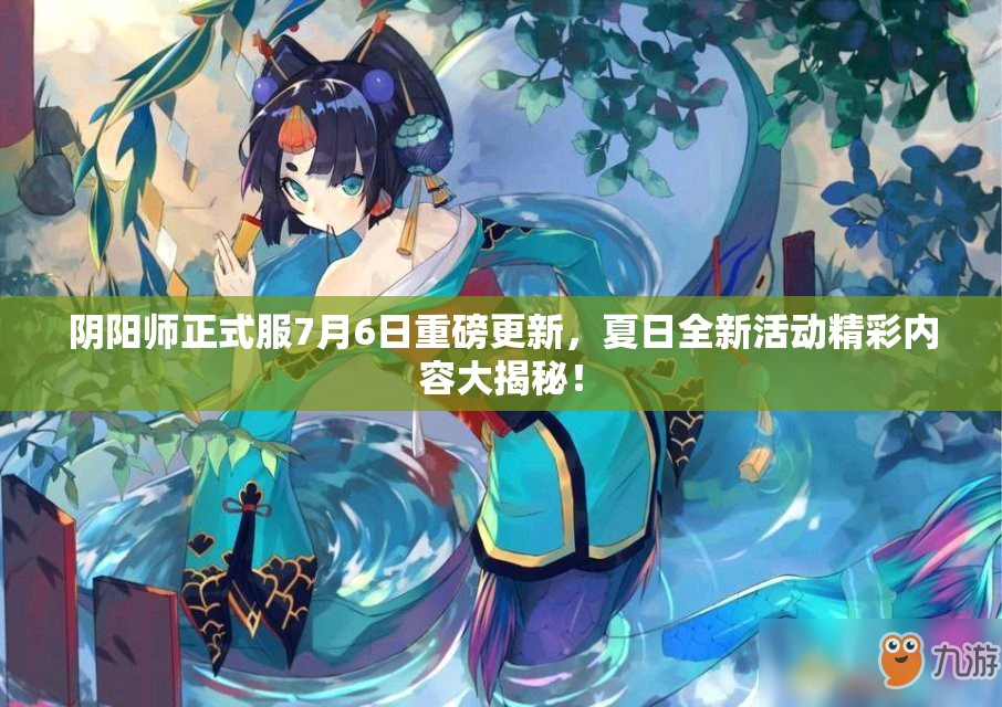 阴阳师正式服7月6日重磅更新，夏日全新活动精彩内容大揭秘！