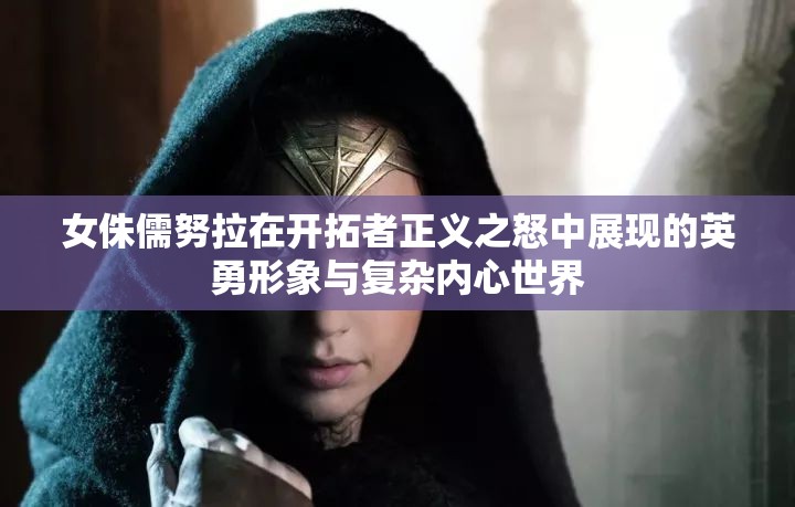 女侏儒努拉在开拓者正义之怒中展现的英勇形象与复杂内心世界