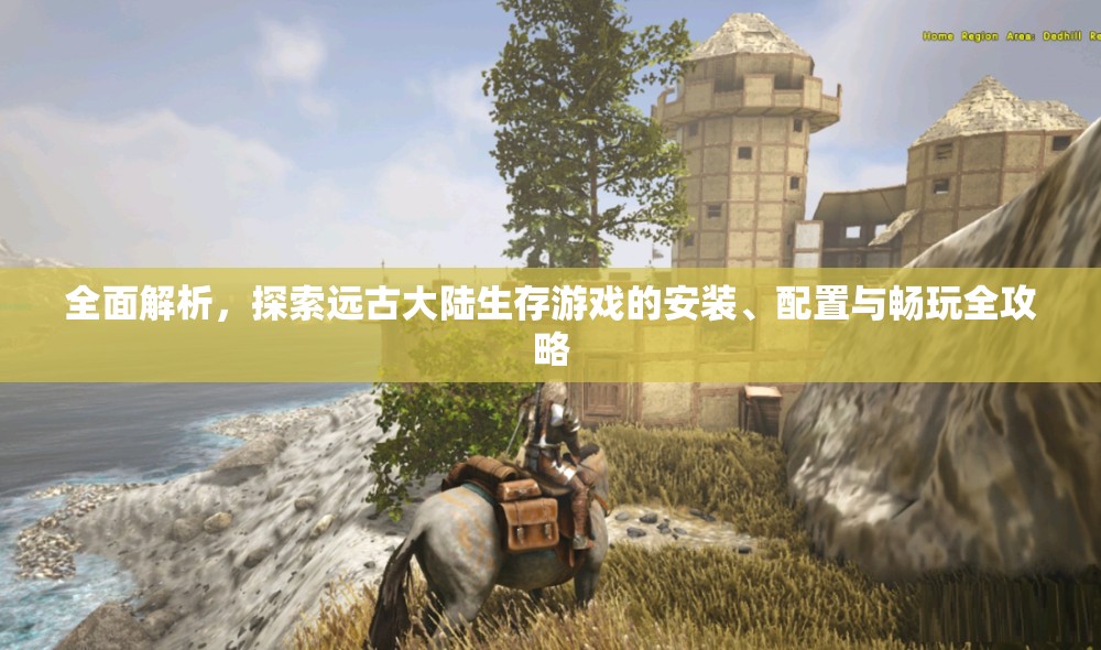 全面解析，探索远古大陆生存游戏的安装、配置与畅玩全攻略