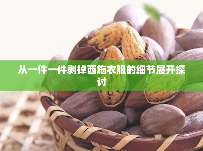 从一件一件剥掉西施衣服的细节展开探讨