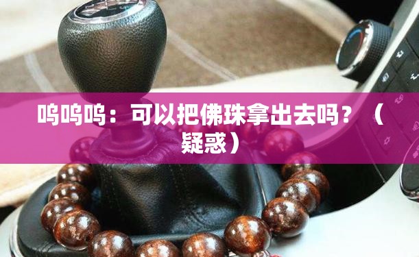 呜呜呜：可以把佛珠拿出去吗？（疑惑）