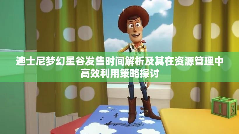 迪士尼梦幻星谷发售时间解析及其在资源管理中高效利用策略探讨
