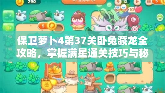 保卫萝卜4第37关卧兔藏龙全攻略，掌握满星通关技巧与秘籍