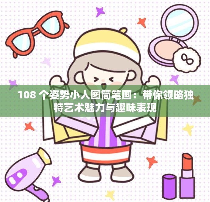 108 个姿势小人图简笔画：带你领略独特艺术魅力与趣味表现