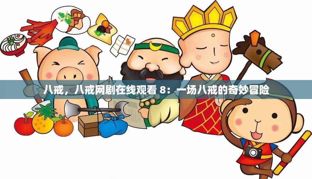 八戒，八戒网剧在线观看 8：一场八戒的奇妙冒险