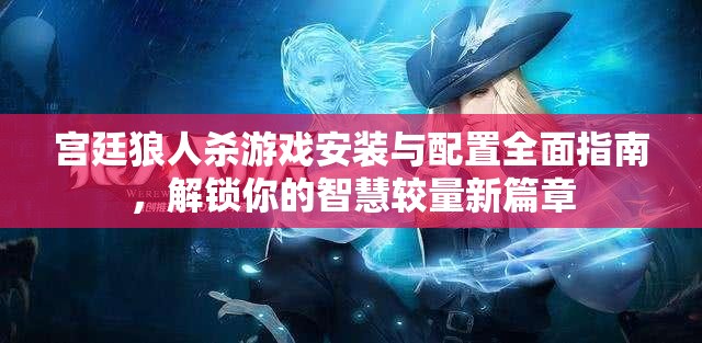 宫廷狼人杀游戏安装与配置全面指南，解锁你的智慧较量新篇章