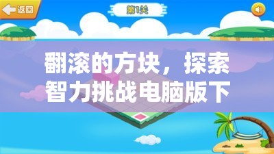 翻滚的方块，探索智力挑战电脑版下载、安装与资源管理艺术的全面指南