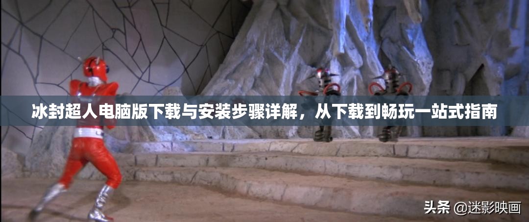 冰封超人电脑版下载与安装步骤详解，从下载到畅玩一站式指南