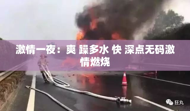 激情一夜：爽 躁多水 快 深点无码激情燃烧