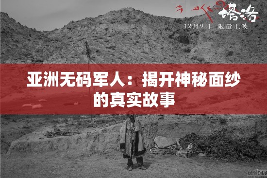 亚洲无码军人：揭开神秘面纱的真实故事