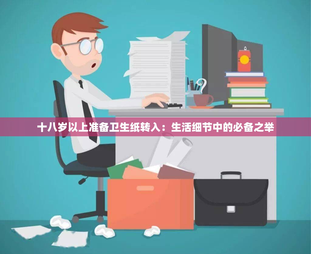 十八岁以上准备卫生纸转入：生活细节中的必备之举