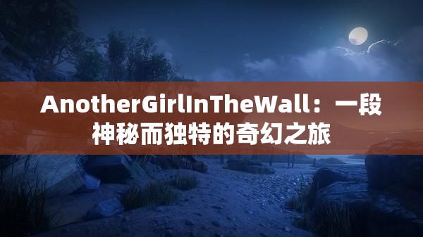 AnotherGirlInTheWall：一段神秘而独特的奇幻之旅