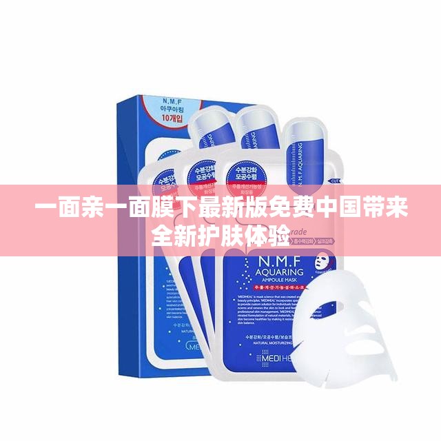 一面亲一面膜下最新版免费中国带来全新护肤体验
