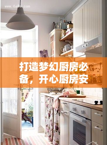 打造梦幻厨房必备，开心厨房安装步骤与高效配置全攻略指南