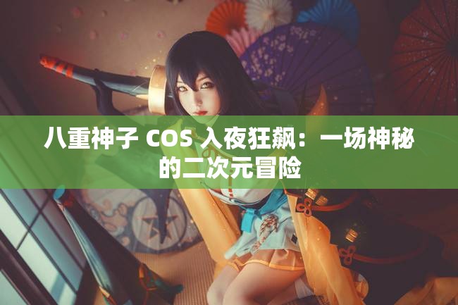 八重神子 COS 入夜狂飙：一场神秘的二次元冒险