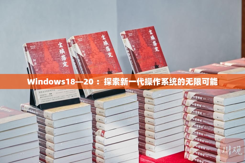 Windows18—20 ：探索新一代操作系统的无限可能