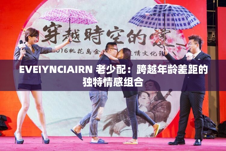 EVEIYNCIAIRN 老少配：跨越年龄差距的独特情感组合