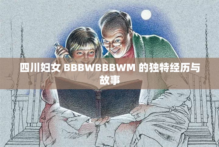 四川妇女 BBBWBBBWM 的独特经历与故事