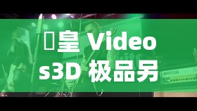 嘼皇 Videos3D 极品另类 video 精彩绝伦大赏