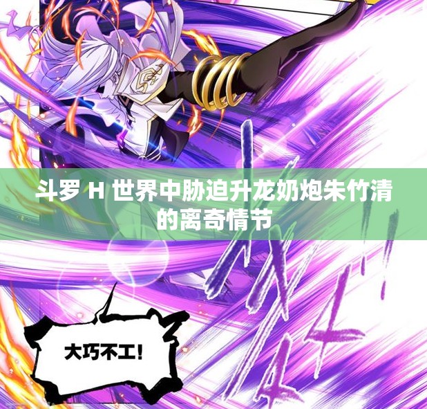斗罗 H 世界中胁迫升龙奶炮朱竹清的离奇情节