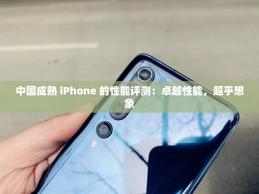 中国成熟 iPhone 的性能评测：卓越性能，超乎想象